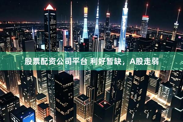 股票配资公司平台 利好暂缺，A股走弱