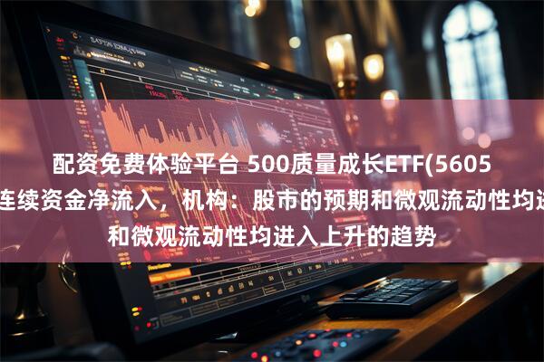 配资免费体验平台 500质量成长ETF(560500)近3天获得连续资金净流入，机构：股市的预期和微观流动性均进入上升的趋势