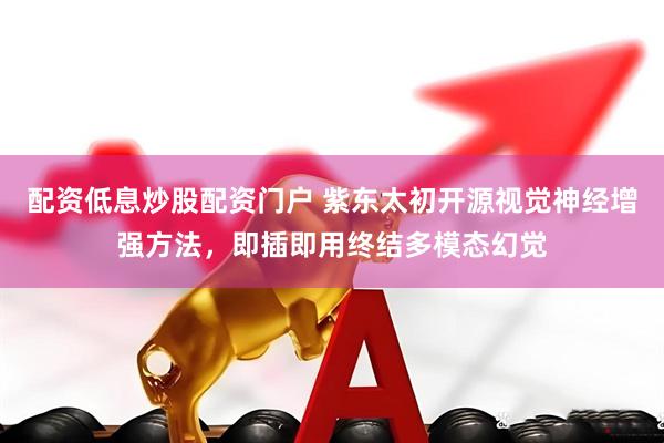 配资低息炒股配资门户 紫东太初开源视觉神经增强方法，即插即用终结多模态幻觉