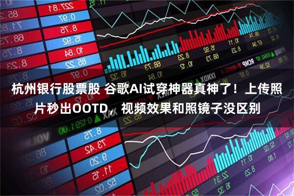 杭州银行股票股 谷歌AI试穿神器真神了！上传照片秒出OOTD，视频效果和照镜子没区别
