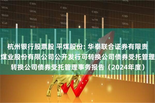 杭州银行股票股 平煤股份: 华泰联合证券有限责任公司关于平顶山天安煤业股份有限公司公开发行可转换公司债券受托管理事务报告（2024年度）