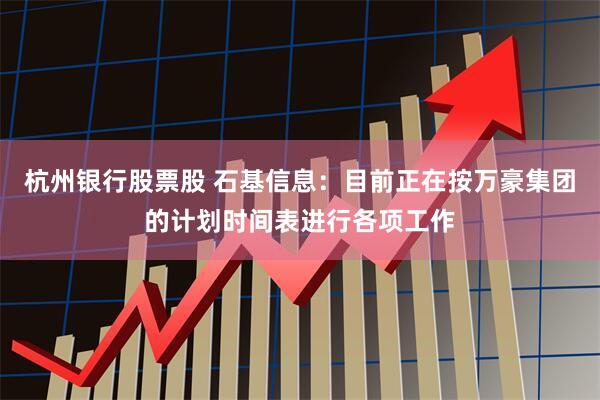 杭州银行股票股 石基信息：目前正在按万豪集团的计划时间表进行各项工作