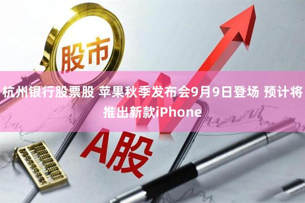 杭州银行股票股 苹果秋季发布会9月9日登场 预计将推出新款iPhone