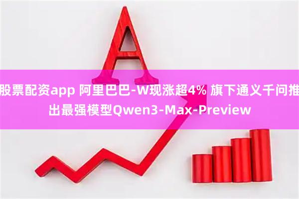 股票配资app 阿里巴巴-W现涨超4% 旗下通义千问推出最强模型Qwen3-Max-Preview